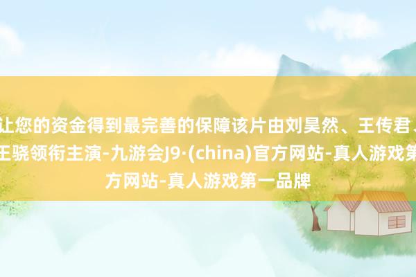 让您的资金得到最完善的保障该片由刘昊然、王传君、高叶、王骁领衔主演-九游会J9·(china)官方网站-真人游戏第一品牌