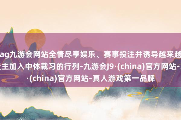 ag九游会网站全情尽享娱乐、赛事投注并诱导越来越多的德国年青东谈主加入中体裁习的行列-九游会J9·(china)官方网站-真人游戏第一品牌