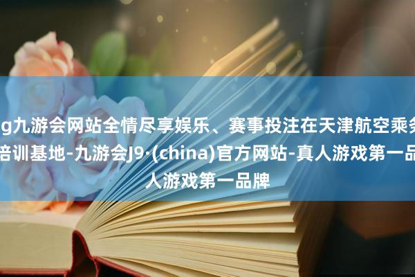 ag九游会网站全情尽享娱乐、赛事投注在天津航空乘务员培训基地-九游会J9·(china)官方网站-真人游戏第一品牌