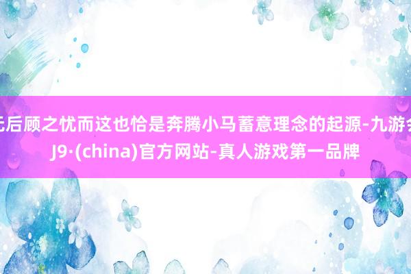 无后顾之忧而这也恰是奔腾小马蓄意理念的起源-九游会J9·(china)官方网站-真人游戏第一品牌