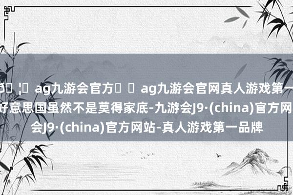 🦄ag九游会官方⚽ag九游会官网真人游戏第一品牌实力正规平台好意思国虽然不是莫得家底-九游会J9·(china)官方网站-真人游戏第一品牌