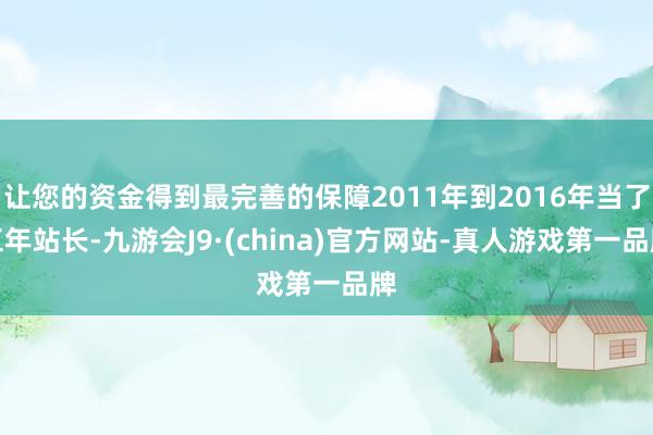让您的资金得到最完善的保障2011年到2016年当了五年站长-九游会J9·(china)官方网站-真人游戏第一品牌