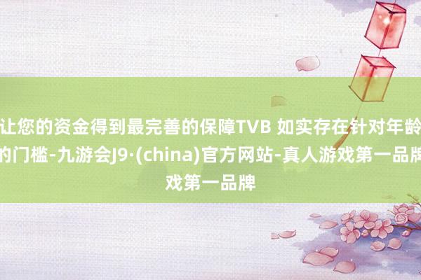让您的资金得到最完善的保障TVB 如实存在针对年龄的门槛-九游会J9·(china)官方网站-真人游戏第一品牌