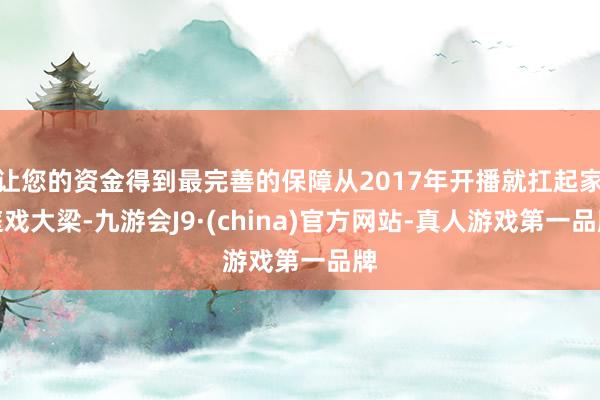 让您的资金得到最完善的保障从2017年开播就扛起家庭戏大梁-九游会J9·(china)官方网站-真人游戏第一品牌