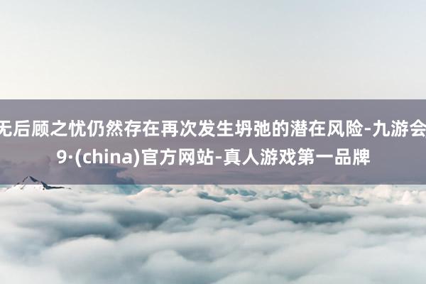 无后顾之忧仍然存在再次发生坍弛的潜在风险-九游会J9·(china)官方网站-真人游戏第一品牌
