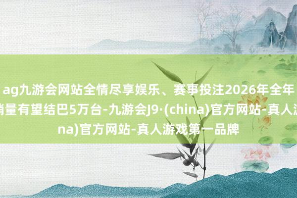 ag九游会网站全情尽享娱乐、赛事投注2026年全年电动装载机销量有望结巴5万台-九游会J9·(china)官方网站-真人游戏第一品牌