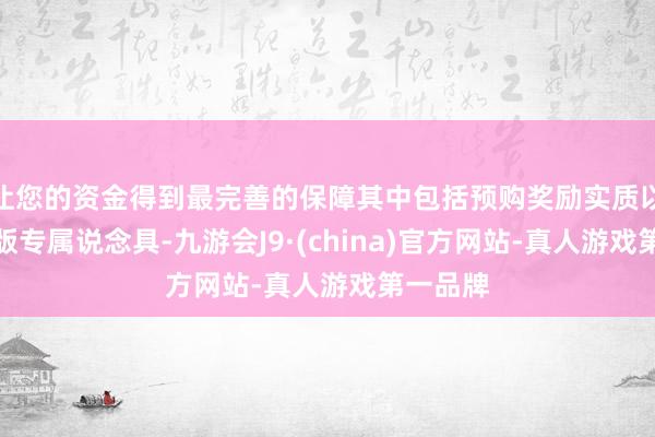 让您的资金得到最完善的保障其中包括预购奖励实质以及高等版专属说念具-九游会J9·(china)官方网站-真人游戏第一品牌