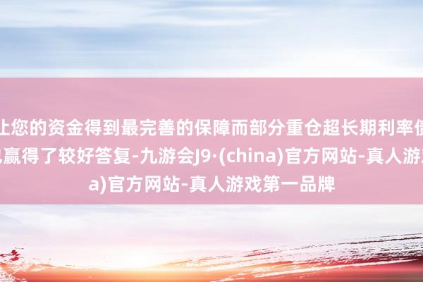让您的资金得到最完善的保障而部分重仓超长期利率债的纯债基也赢得了较好答复-九游会J9·(china)官方网站-真人游戏第一品牌