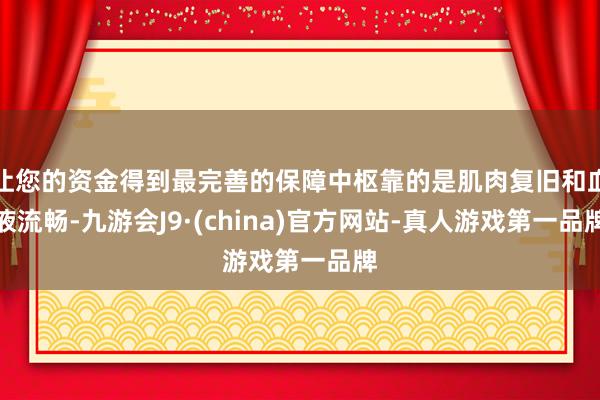 让您的资金得到最完善的保障中枢靠的是肌肉复旧和血液流畅-九游会J9·(china)官方网站-真人游戏第一品牌