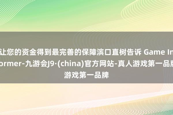 让您的资金得到最完善的保障滨口直树告诉 Game Informer-九游会J9·(china)官方网站-真人游戏第一品牌