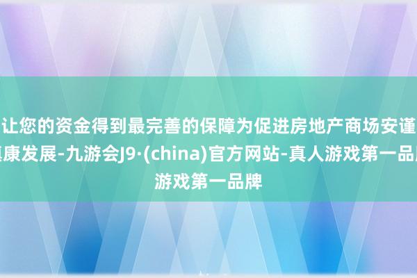 让您的资金得到最完善的保障　　为促进房地产商场安谨慎康发展-九游会J9·(china)官方网站-真人游戏第一品牌