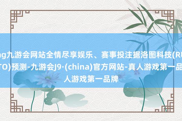 ag九游会网站全情尽享娱乐、赛事投注据洛图科技(RUNTO)预测-九游会J9·(china)官方网站-真人游戏第一品牌