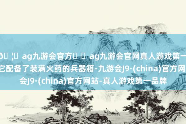 🦄ag九游会官方⚽ag九游会官网真人游戏第一品牌实力正规平台它配备了装满火药的兵器箱-九游会J9·(china)官方网站-真人游戏第一品牌