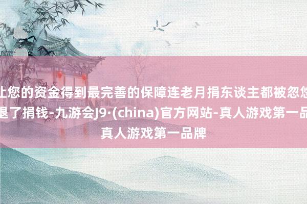让您的资金得到最完善的保障连老月捐东谈主都被忽悠得退了捐钱-九游会J9·(china)官方网站-真人游戏第一品牌
