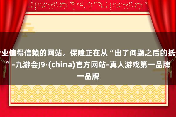 专业值得信赖的网站。保障正在从“出了问题之后的抵偿”-九游会J9·(china)官方网站-真人游戏第一品牌