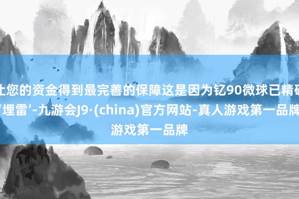 让您的资金得到最完善的保障这是因为钇90微球已精确‘埋雷’-九游会J9·(china)官方网站-真人游戏第一品牌