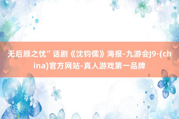 无后顾之忧”话剧《沈钧儒》海报-九游会J9·(china)官方网站-真人游戏第一品牌