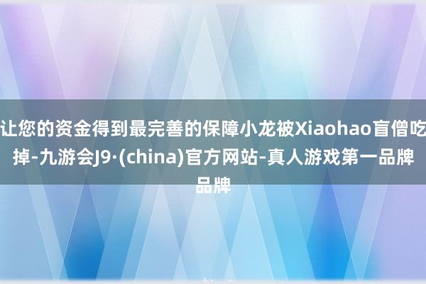 让您的资金得到最完善的保障小龙被Xiaohao盲僧吃掉-九游会J9·(china)官方网站-真人游戏第一品牌