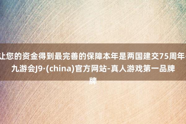 让您的资金得到最完善的保障本年是两国建交75周年-九游会J9·(china)官方网站-真人游戏第一品牌