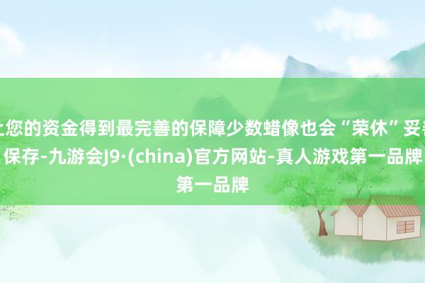 让您的资金得到最完善的保障少数蜡像也会“荣休”妥善保存-九游会J9·(china)官方网站-真人游戏第一品牌