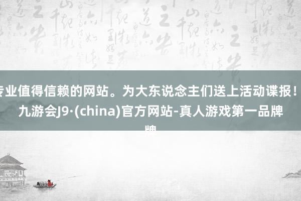 专业值得信赖的网站。为大东说念主们送上活动谍报！-九游会J9·(china)官方网站-真人游戏第一品牌
