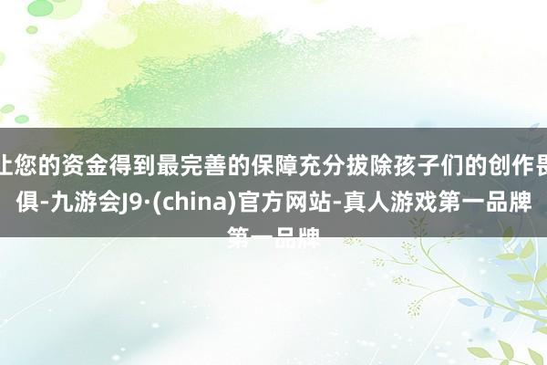 让您的资金得到最完善的保障充分拔除孩子们的创作畏俱-九游会J9·(china)官方网站-真人游戏第一品牌