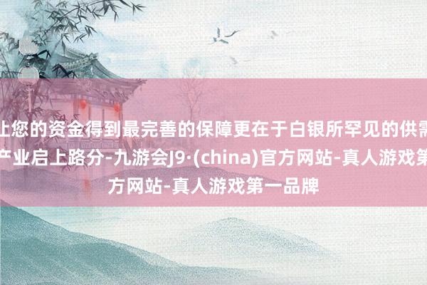 让您的资金得到最完善的保障更在于白银所罕见的供需矛盾与产业启上路分-九游会J9·(china)官方网站-真人游戏第一品牌
