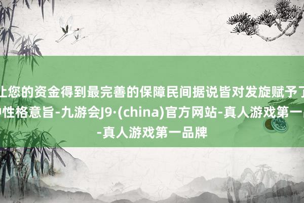 让您的资金得到最完善的保障民间据说皆对发旋赋予了某种性格意旨-九游会J9·(china)官方网站-真人游戏第一品牌