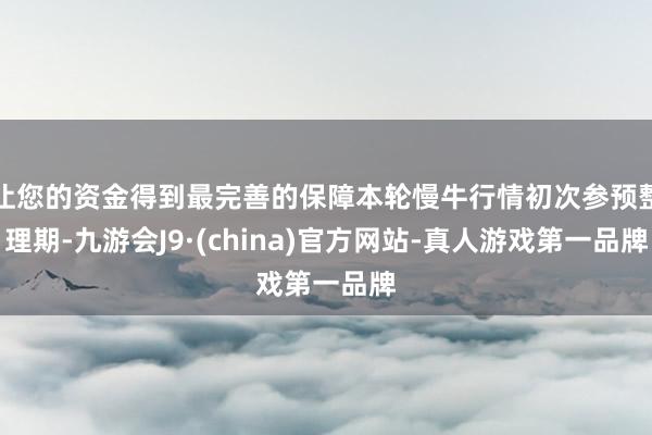 让您的资金得到最完善的保障本轮慢牛行情初次参预整理期-九游会J9·(china)官方网站-真人游戏第一品牌