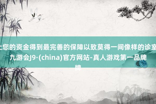 让您的资金得到最完善的保障以致莫得一间像样的诊室-九游会J9·(china)官方网站-真人游戏第一品牌