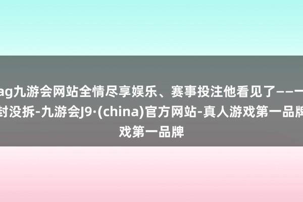 ag九游会网站全情尽享娱乐、赛事投注他看见了——一封没拆-九游会J9·(china)官方网站-真人游戏第一品牌