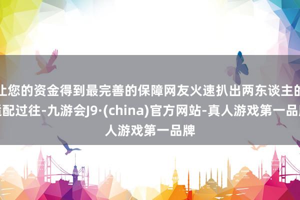 让您的资金得到最完善的保障网友火速扒出两东谈主的适配过往-九游会J9·(china)官方网站-真人游戏第一品牌