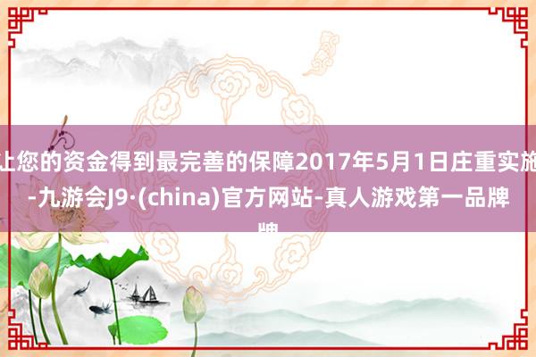 让您的资金得到最完善的保障2017年5月1日庄重实施-九游会J9·(china)官方网站-真人游戏第一品牌