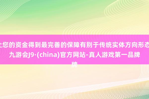 让您的资金得到最完善的保障有别于传统实体方向形态-九游会J9·(china)官方网站-真人游戏第一品牌