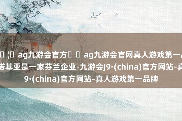 🦄ag九游会官方⚽ag九游会官网真人游戏第一品牌实力正规平台　　诺基亚是一家芬兰企业-九游会J9·(china)官方网站-真人游戏第一品牌