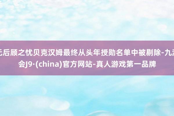 无后顾之忧贝克汉姆最终从头年授勋名单中被剔除-九游会J9·(china)官方网站-真人游戏第一品牌