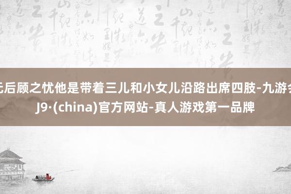 无后顾之忧他是带着三儿和小女儿沿路出席四肢-九游会J9·(china)官方网站-真人游戏第一品牌