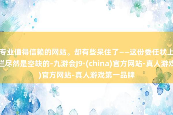 专业值得信赖的网站。却有些呆住了——这份委任状上的军衔一栏尽然是空缺的-九游会J9·(china)官方网站-真人游戏第一品牌