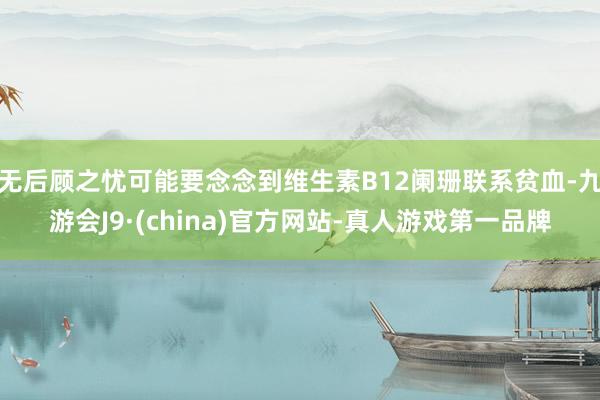 无后顾之忧可能要念念到维生素B12阑珊联系贫血-九游会J9·(china)官方网站-真人游戏第一品牌