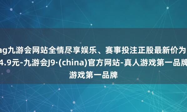 ag九游会网站全情尽享娱乐、赛事投注正股最新价为14.9元-九游会J9·(china)官方网站-真人游戏第一品牌