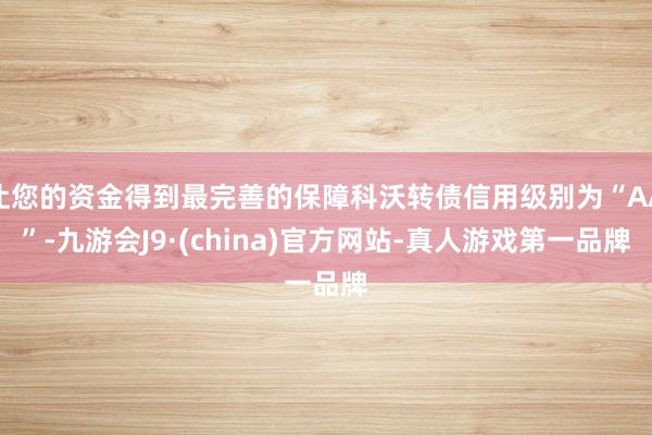 让您的资金得到最完善的保障科沃转债信用级别为“AA”-九游会J9·(china)官方网站-真人游戏第一品牌