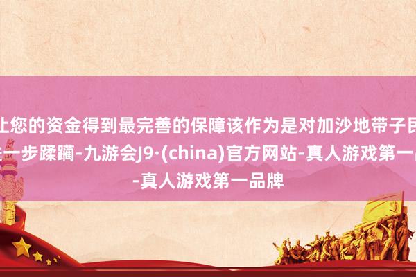 让您的资金得到最完善的保障该作为是对加沙地带子民的进一步蹂躏-九游会J9·(china)官方网站-真人游戏第一品牌