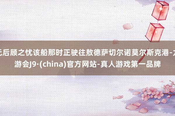 无后顾之忧该船那时正驶往敖德萨切尔诺莫尔斯克港-九游会J9·(china)官方网站-真人游戏第一品牌