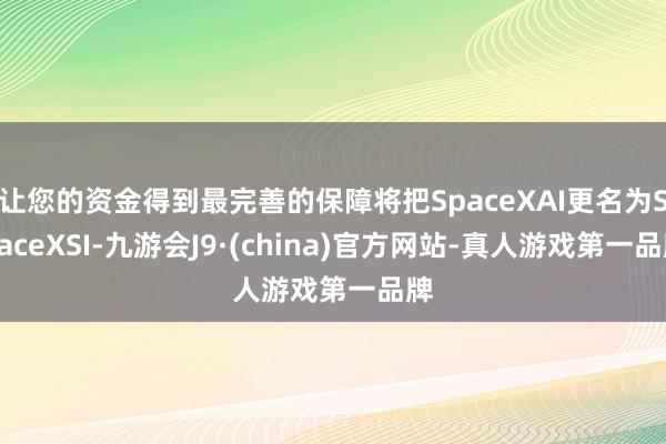 让您的资金得到最完善的保障将把SpaceXAI更名为SpaceXSI-九游会J9·(china)官方网站-真人游戏第一品牌