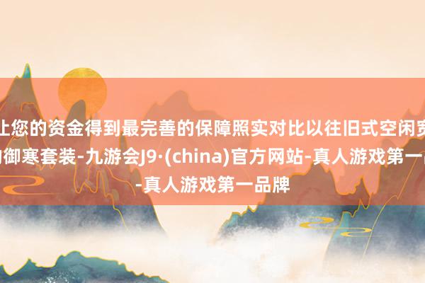 让您的资金得到最完善的保障照实对比以往旧式空闲宽松的御寒套装-九游会J9·(china)官方网站-真人游戏第一品牌