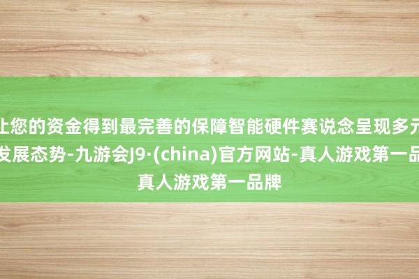 让您的资金得到最完善的保障智能硬件赛说念呈现多元化发展态势-九游会J9·(china)官方网站-真人游戏第一品牌