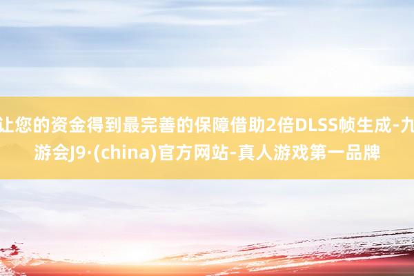 让您的资金得到最完善的保障借助2倍DLSS帧生成-九游会J9·(china)官方网站-真人游戏第一品牌