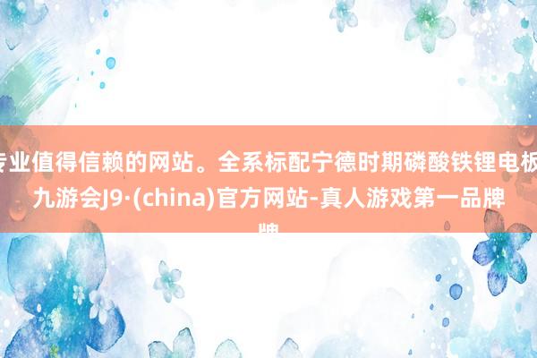 专业值得信赖的网站。全系标配宁德时期磷酸铁锂电板-九游会J9·(china)官方网站-真人游戏第一品牌