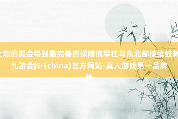 让您的资金得到最完善的保障俄军在乌东北部接续鼓舞-九游会J9·(china)官方网站-真人游戏第一品牌
