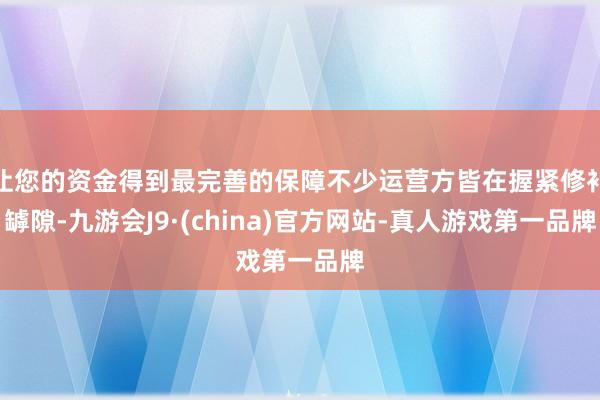 让您的资金得到最完善的保障不少运营方皆在握紧修补罅隙-九游会J9·(china)官方网站-真人游戏第一品牌